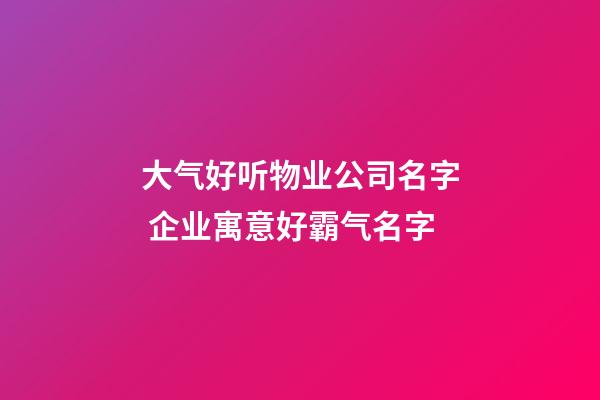 大气好听物业公司名字 企业寓意好霸气名字